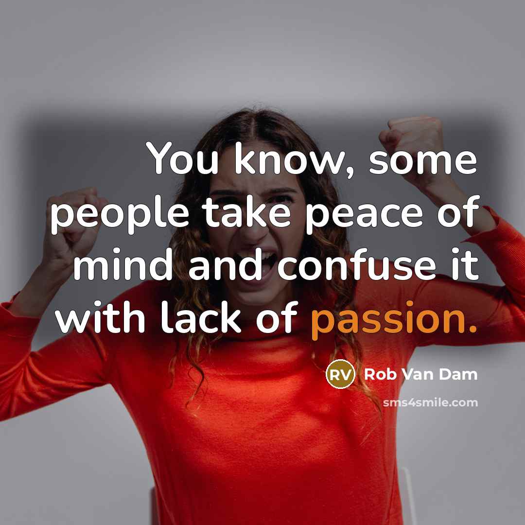 “You know, some people take peace of mind and confuse it with lack of passion.” quote by Rob Van Dam