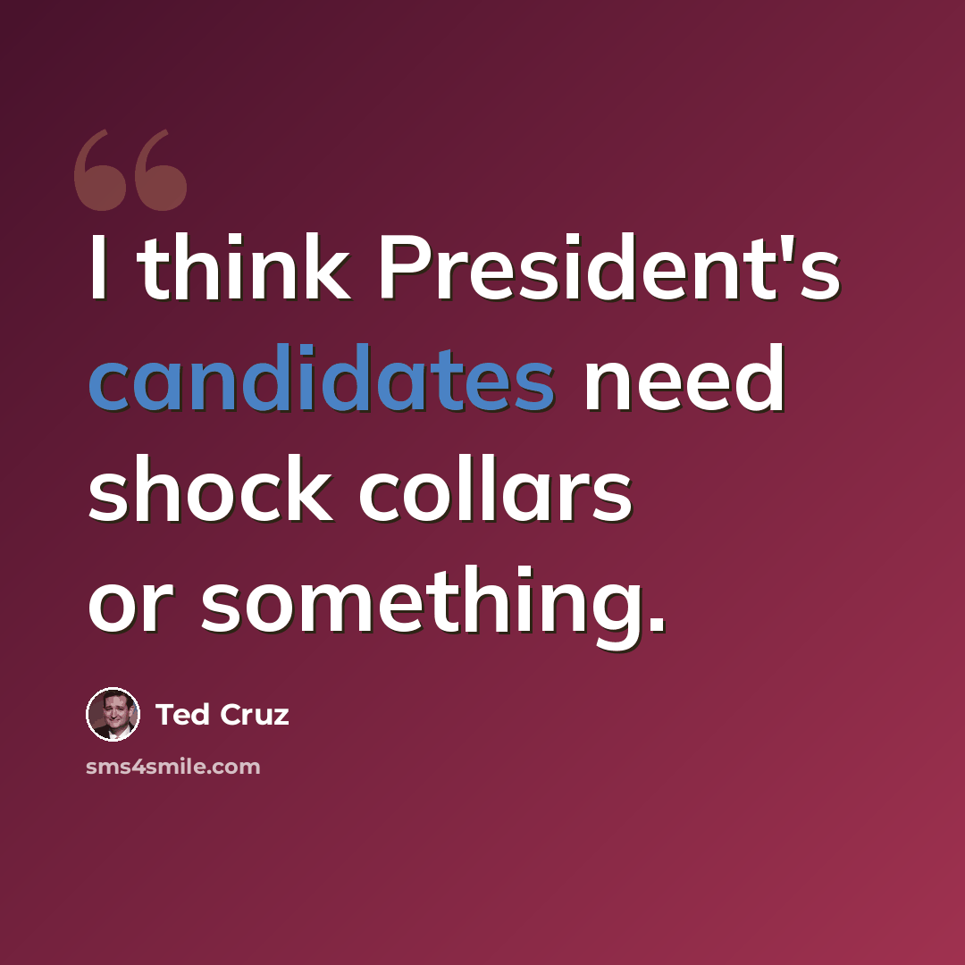“I think President's candidates need shock collars or something.” quote by Ted Cruz