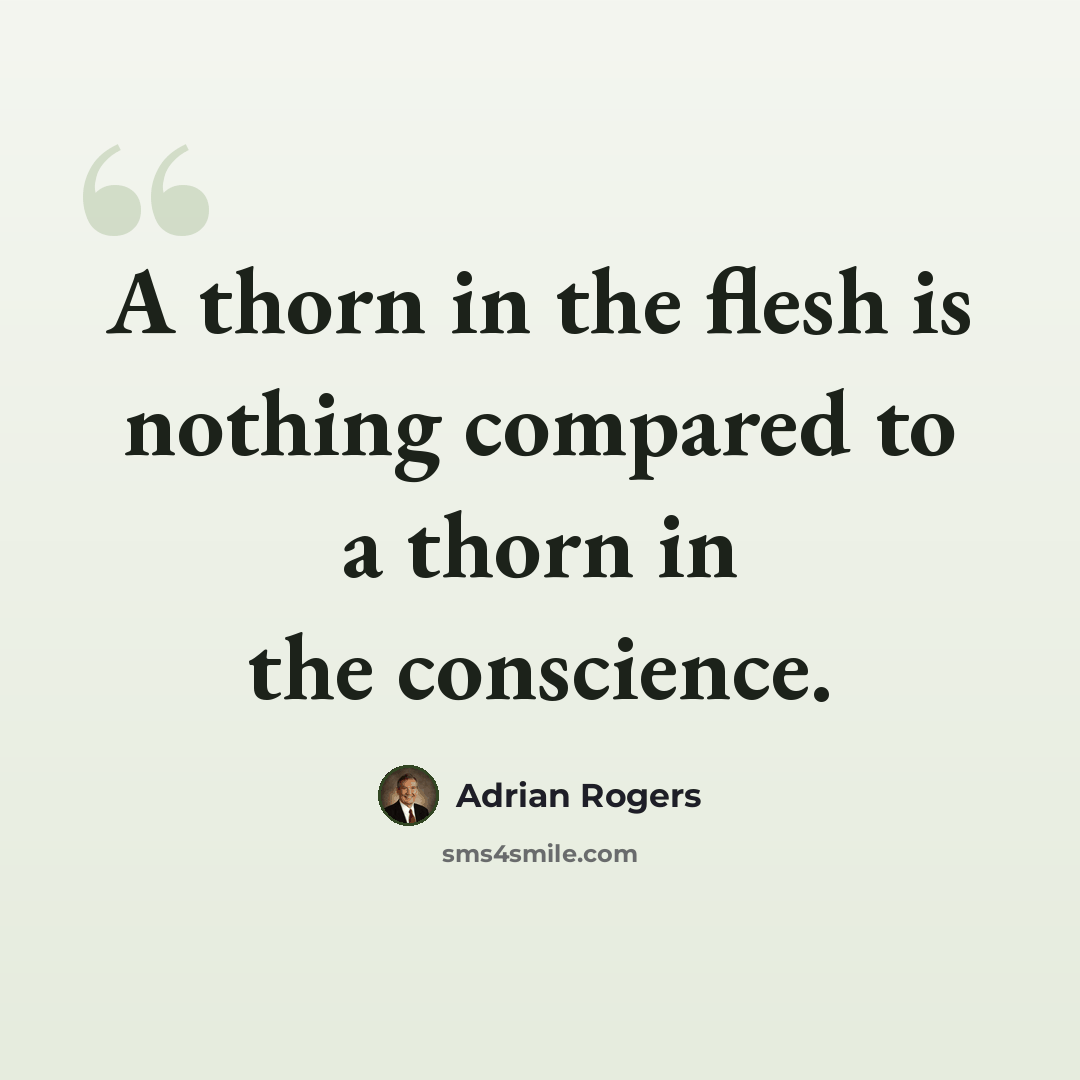 “A thorn in the flesh is nothing compared to a thorn in the conscience.” quote by Adrian Rogers