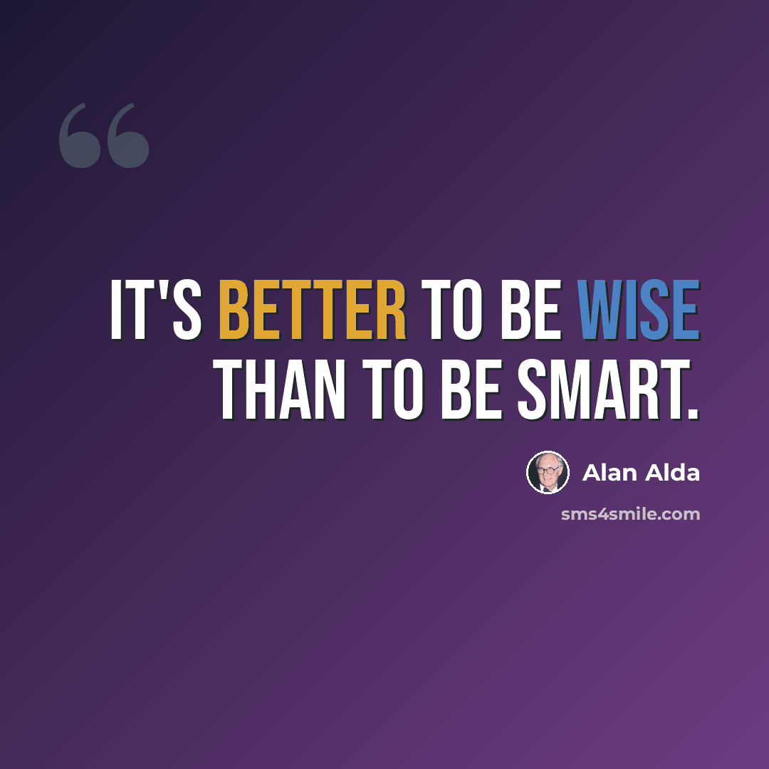 “It's better to be wise than to be smart.” quote by Alan Alda