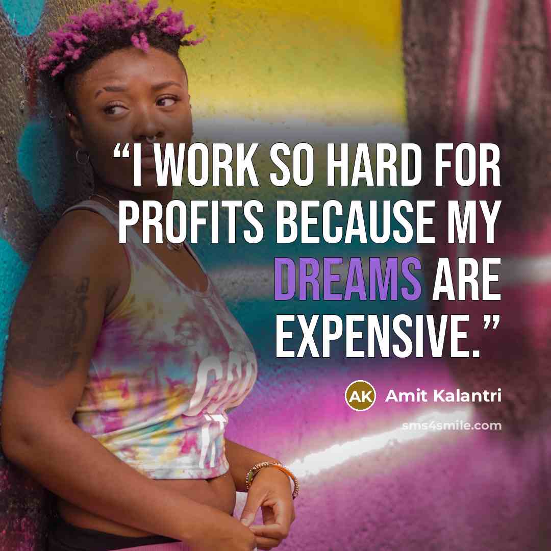 “I work so hard for profits because my dreams are expensive.” quote by Amit Kalantri