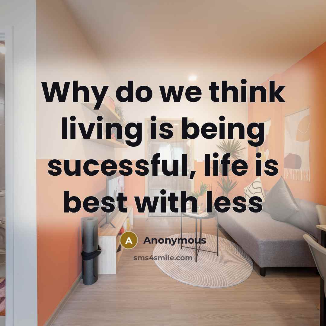 “Why do we think living is being sucessful, life is best with less” quote by Anonymous