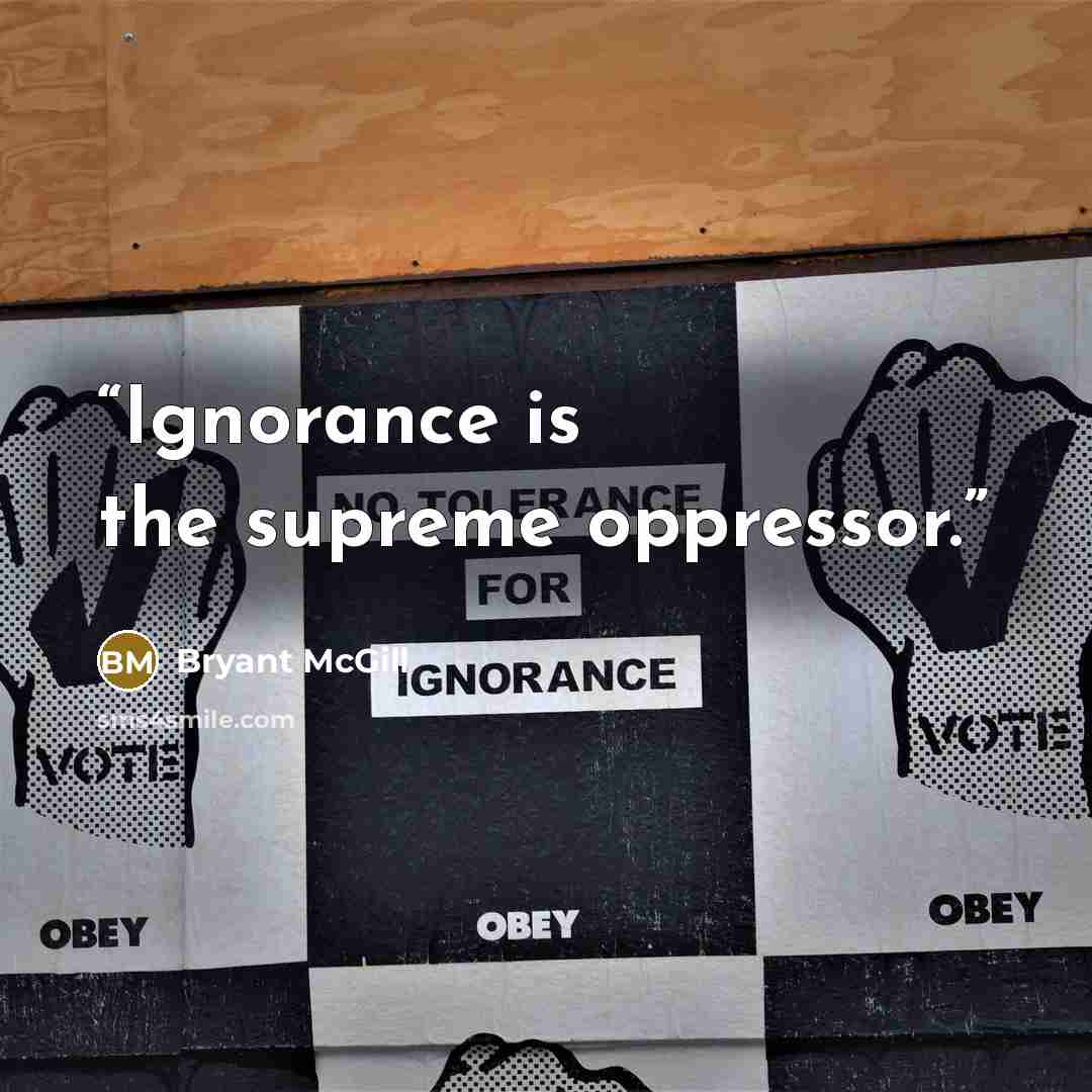 “Ignorance is the supreme oppressor.” quote by Bryant McGill