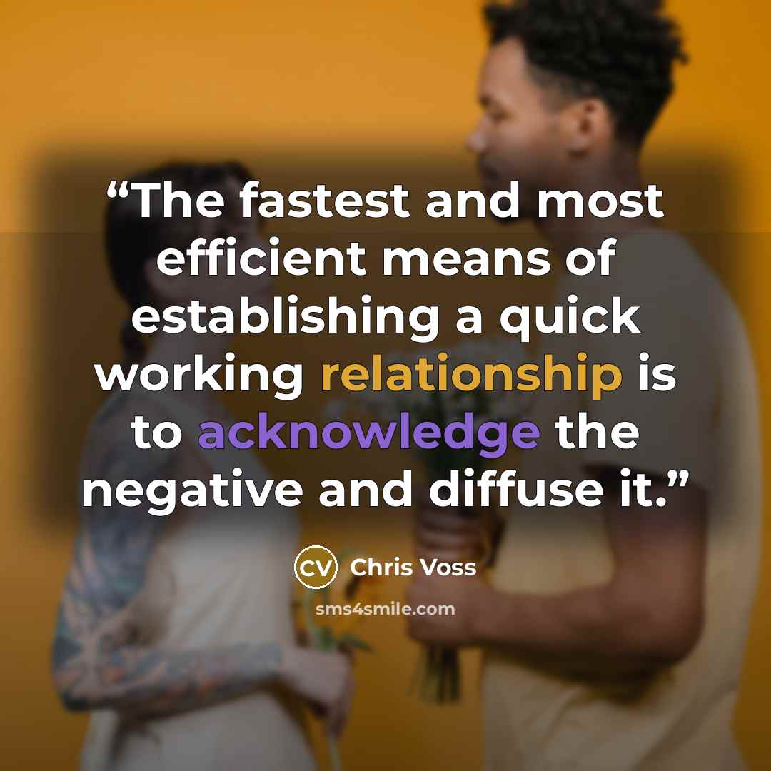 “The fastest and most efficient means of establishing a quick working relationship is to acknowledge the negative and diffuse it.” quote by Chris Voss