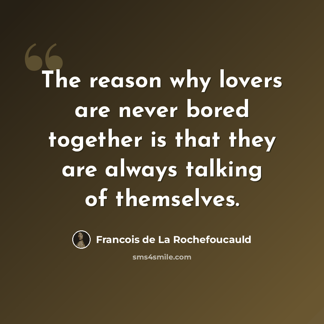 “The reason why lovers are never bored together is that they are always talking of themselves.” quote by Francois de La Rochefoucauld
