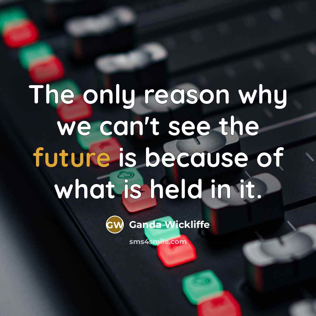 “The only reason why we can't see the future is because of what is held in it.” quote by Ganda Wickliffe