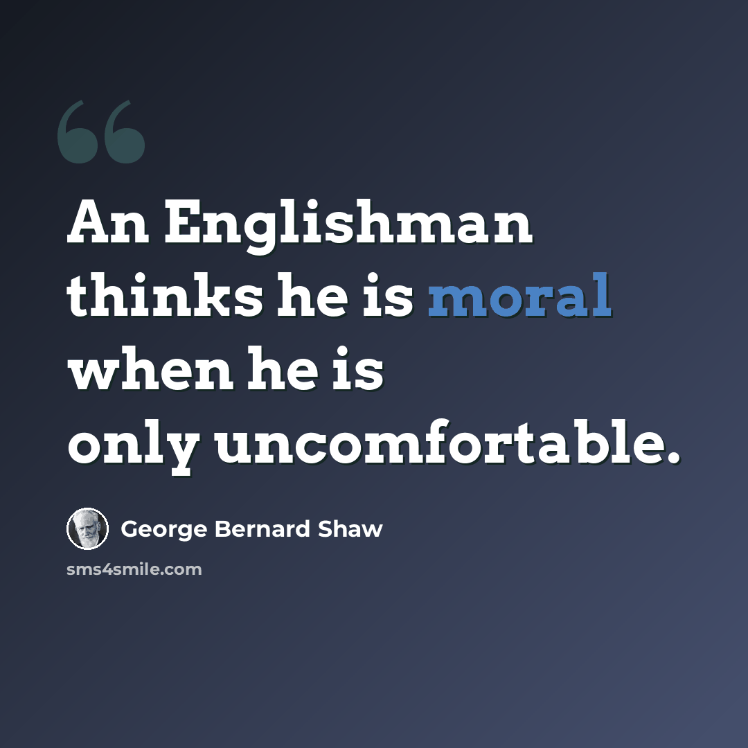 “An Englishman thinks he is moral when he is only uncomfortable.” quote by George Bernard Shaw