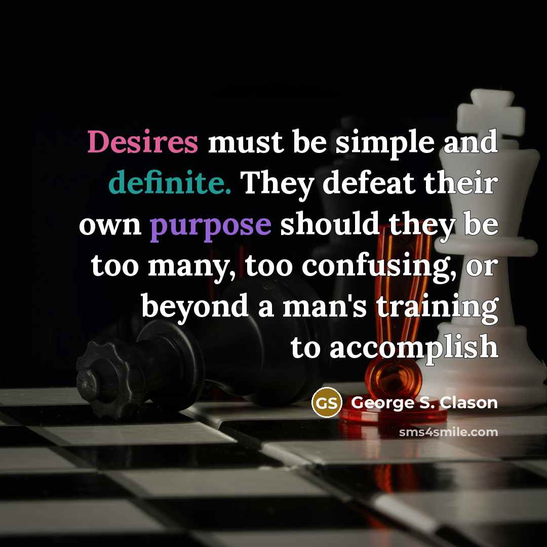 “Desires must be simple and definite. They defeat their own purpose should they be too many, too confusing, or beyond a man's training to accomplish” quote by George S. Clason