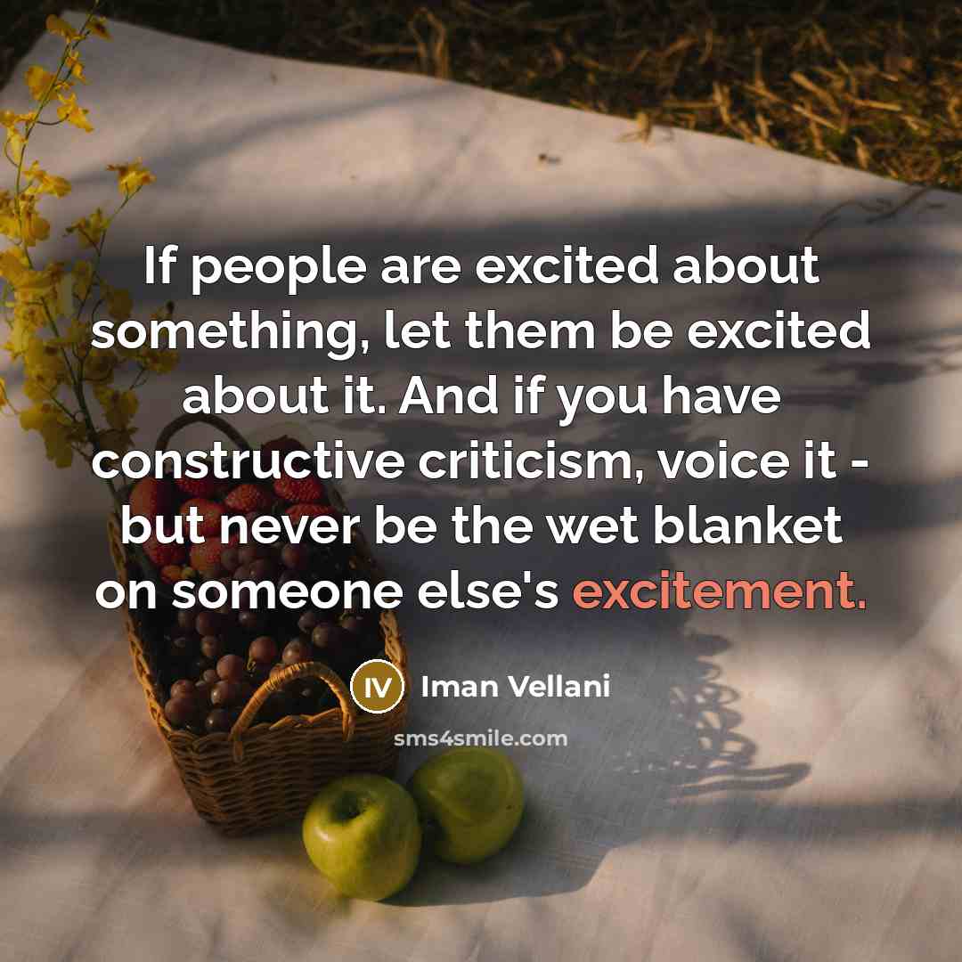 “If people are excited about something, let them be excited about it. And if you have constructive criticism, voice it - but never be the wet blanket on someone else's excitement.” quote by Iman Vellani