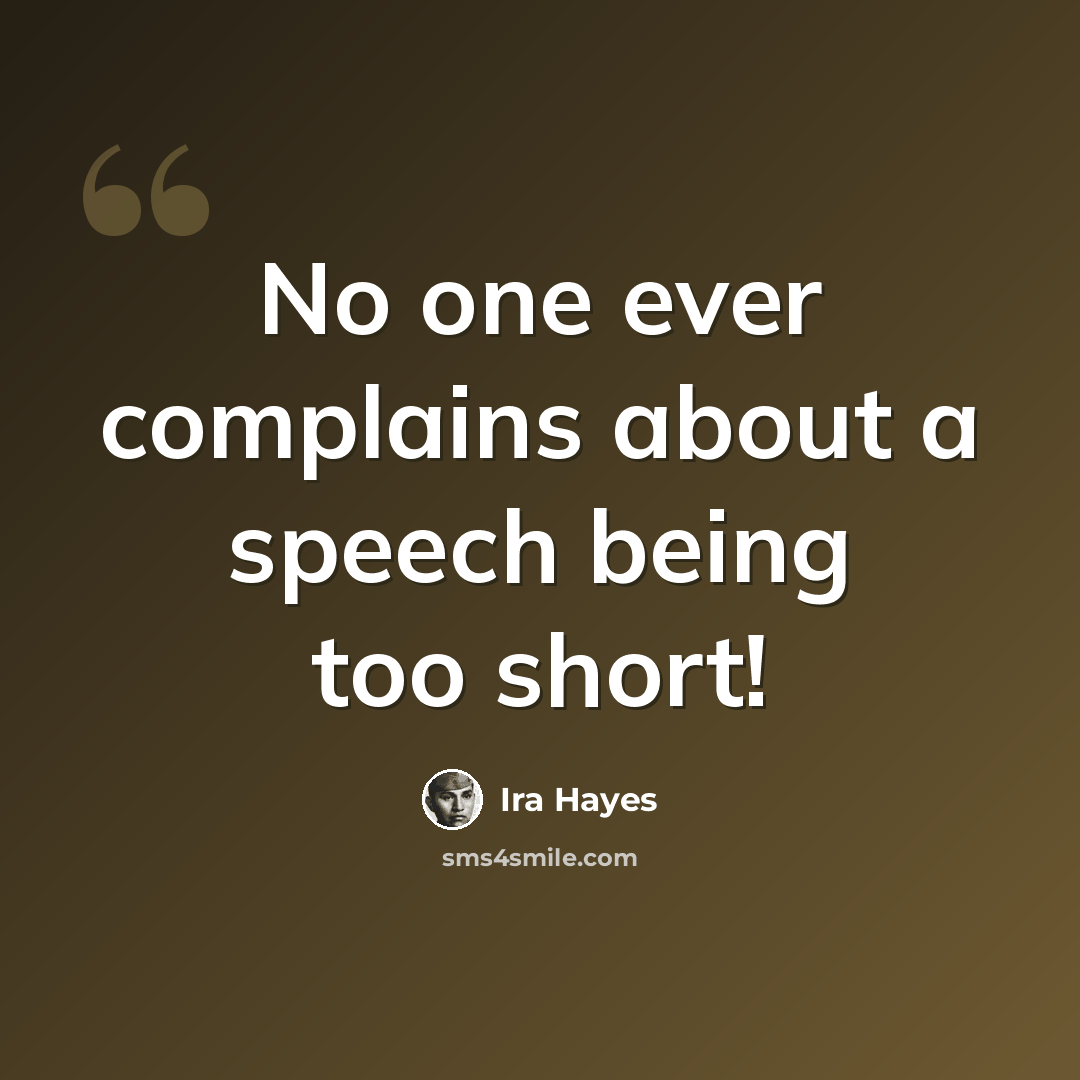“No one ever complains about a speech being too short!” quote by Ira Hayes