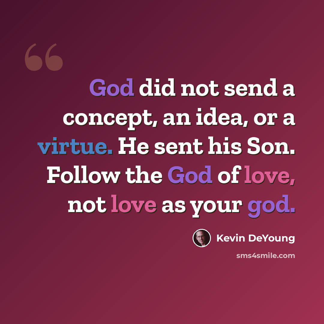 “God did not send a concept, an idea, or a virtue. He sent his Son. Follow the God of love, not love as your god.” quote by Kevin DeYoung