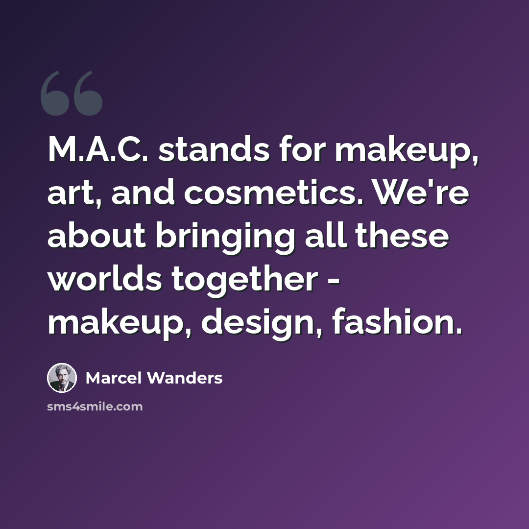 “M.A.C. stands for makeup, art, and cosmetics. We're about bringing all these worlds together - makeup, design, fashion.” quote by Marcel Wanders