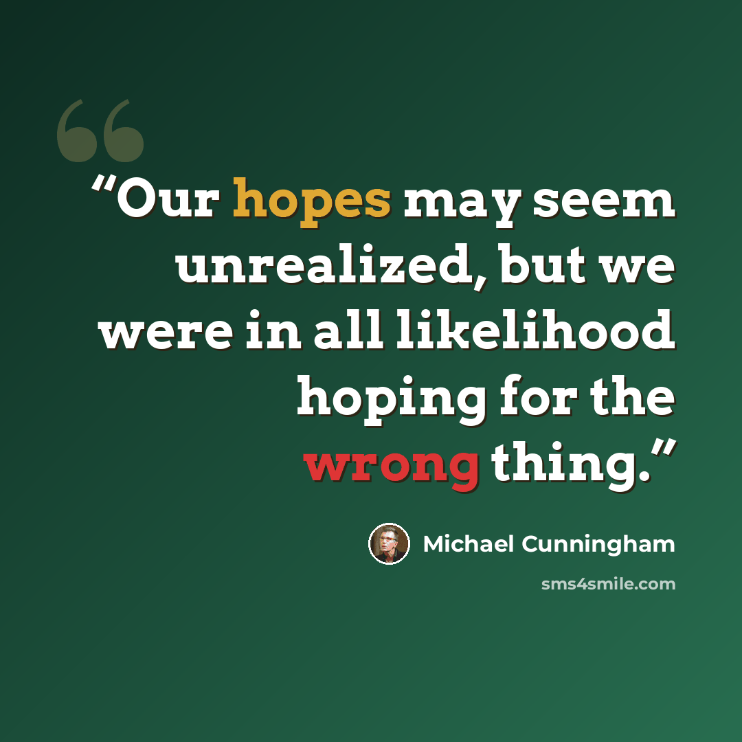 “Our hopes may seem unrealized, but we were in all likelihood hoping for the wrong thing.” quote by Michael Cunningham
