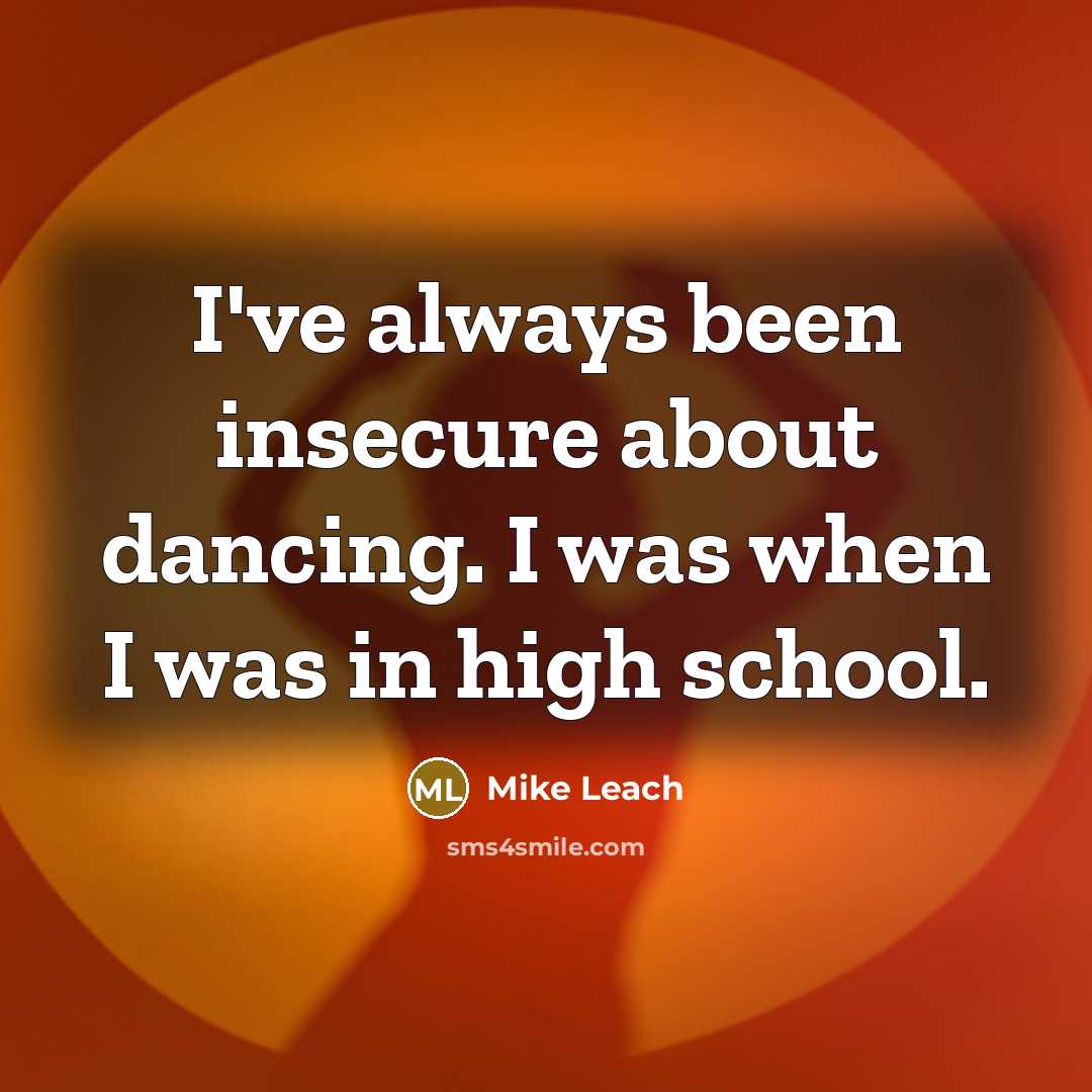 “I've always been insecure about dancing. I was when I was in high school.” quote by Mike Leach