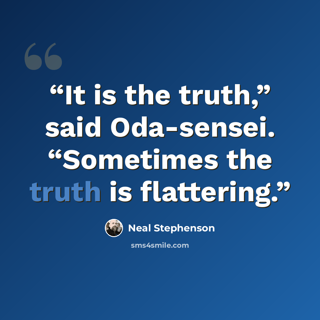 “It is the truth,” said Oda-sensei. “Sometimes the truth is flattering.” quote by Neal Stephenson