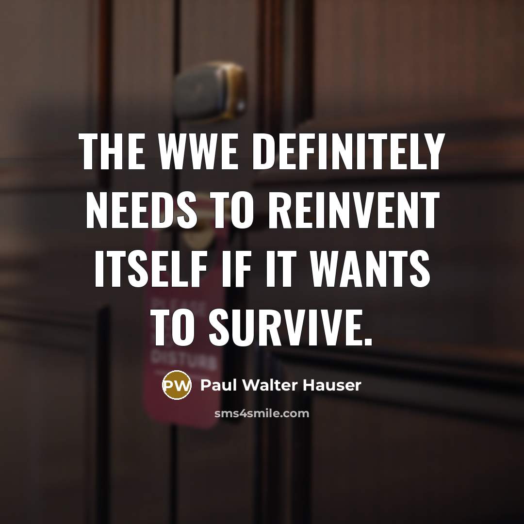 “The WWE definitely needs to reinvent itself if it wants to survive.” quote by Paul Walter Hauser