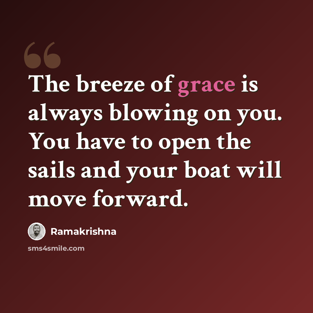 “The breeze of grace is always blowing on you. You have to open the sails and your boat will move forward.” quote by Ramakrishna