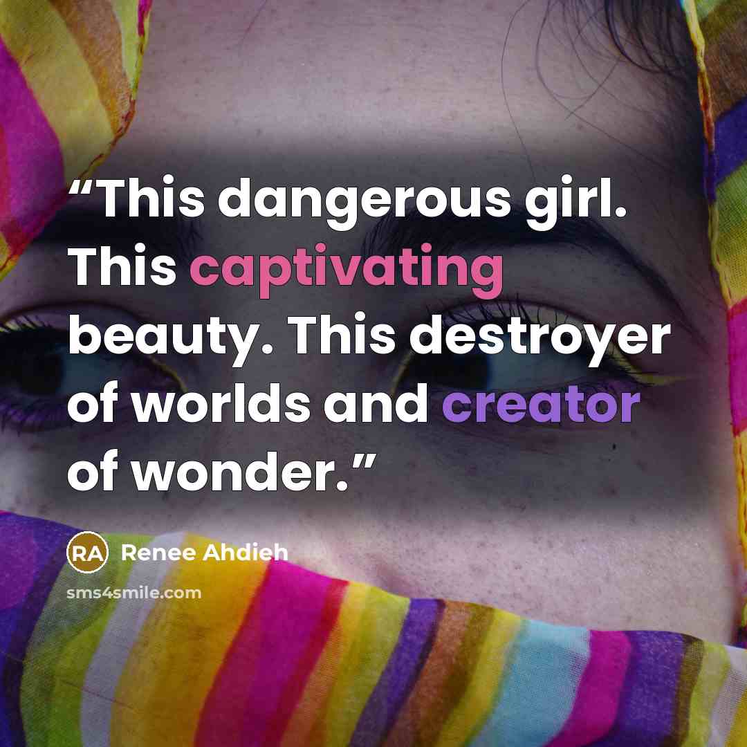 “This dangerous girl. This captivating beauty. This destroyer of worlds and creator of wonder.” quote by Renee Ahdieh