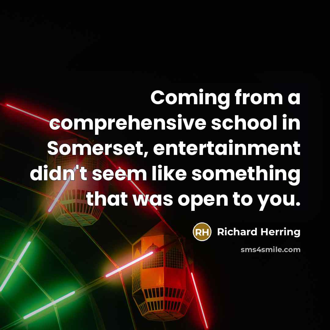 “Coming from a comprehensive school in Somerset, entertainment didn't seem like something that was open to you.” quote by Richard Herring