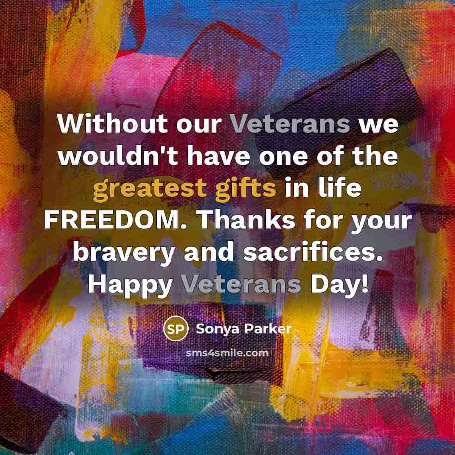 “Without our Veterans we wouldn't have one of the greatest gifts in life FREEDOM. Thanks for your bravery and sacrifices. Happy Veterans Day!” quote by Sonya Parker