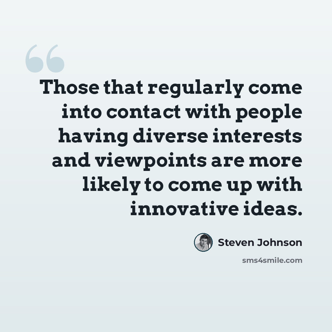 “Those that regularly come into contact with people having diverse interests and viewpoints are more likely to come up with innovative ideas.” quote by Steven Johnson