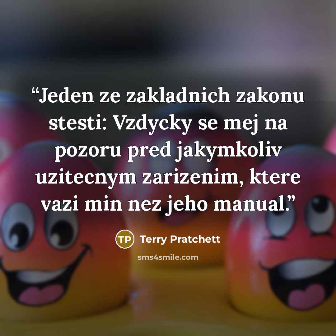“Jeden ze zakladnich zakonu stesti: Vzdycky se mej na pozoru pred jakymkoliv uzitecnym zarizenim, ktere vazi min nez jeho manual.” quote by Terry Pratchett
