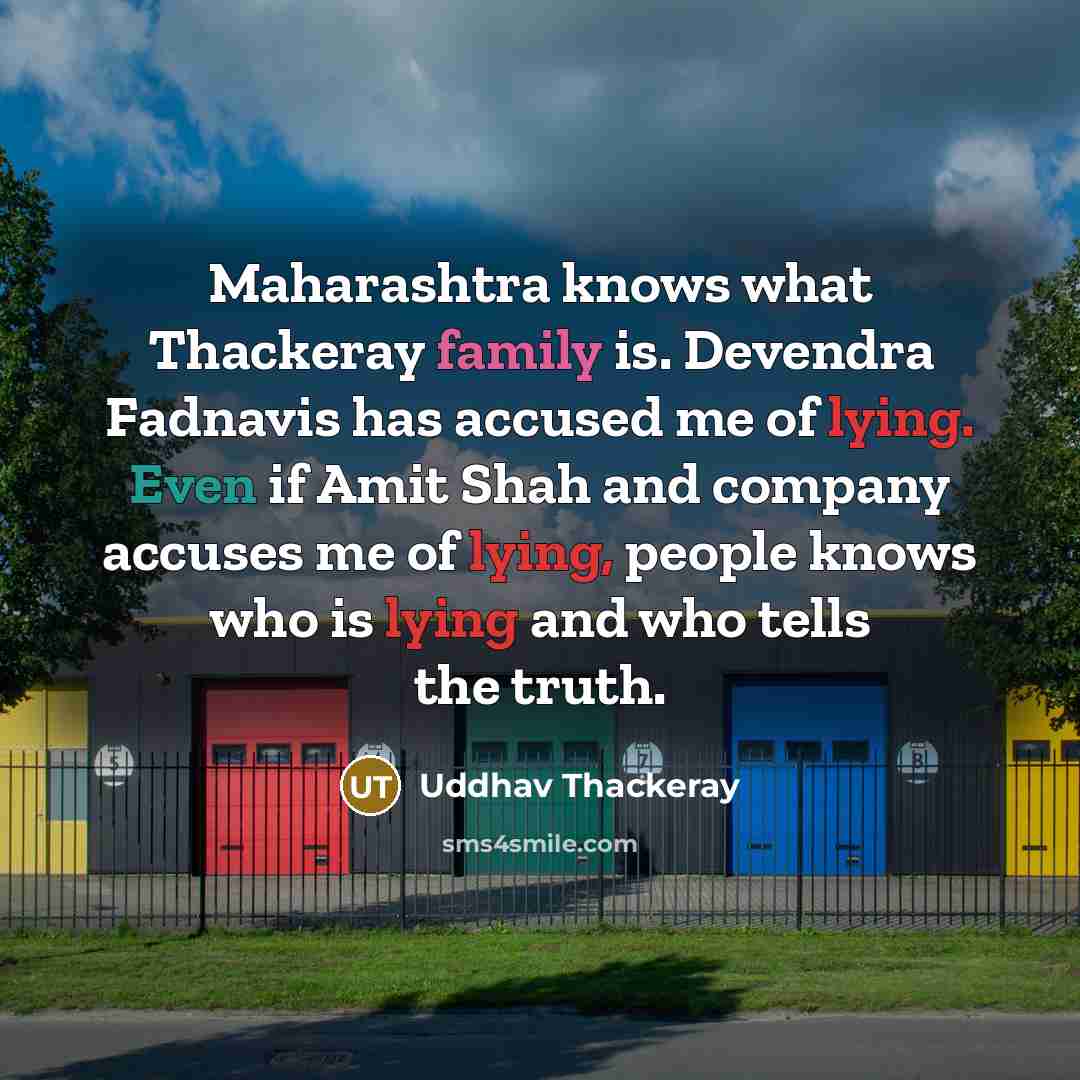 “Maharashtra knows what Thackeray family is. Devendra Fadnavis has accused me of lying. Even if Amit Shah and company accuses me of lying, people knows who is lying and who tells the truth.” quote by Uddhav Thackeray