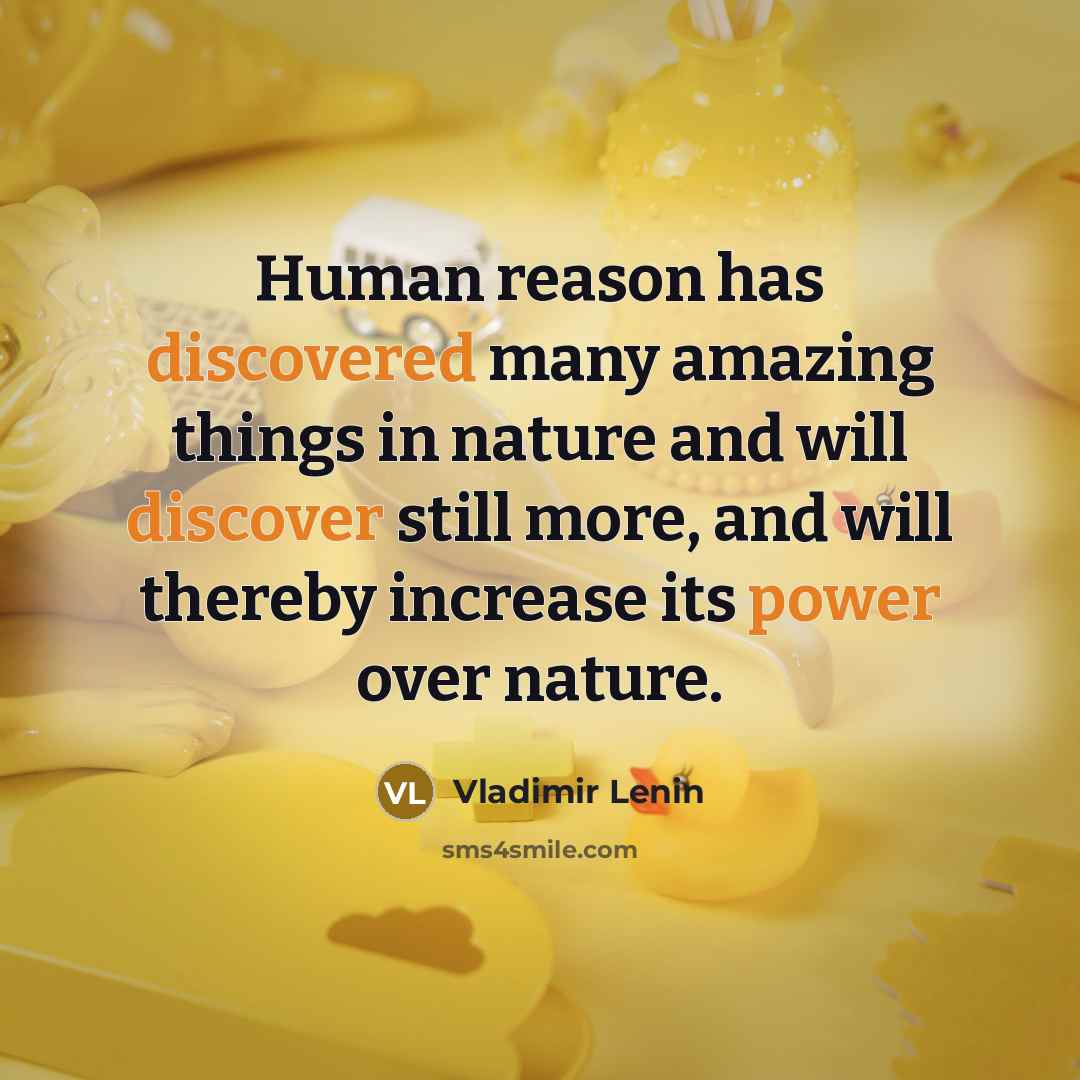 “Human reason has discovered many amazing things in nature and will discover still more, and will thereby increase its power over nature.” quote by Vladimir Lenin