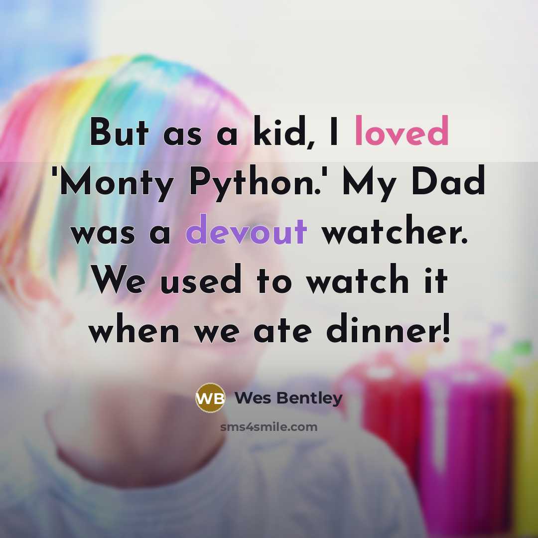 “But as a kid, I loved 'Monty Python.' My Dad was a devout watcher. We used to watch it when we ate dinner!” quote by Wes Bentley