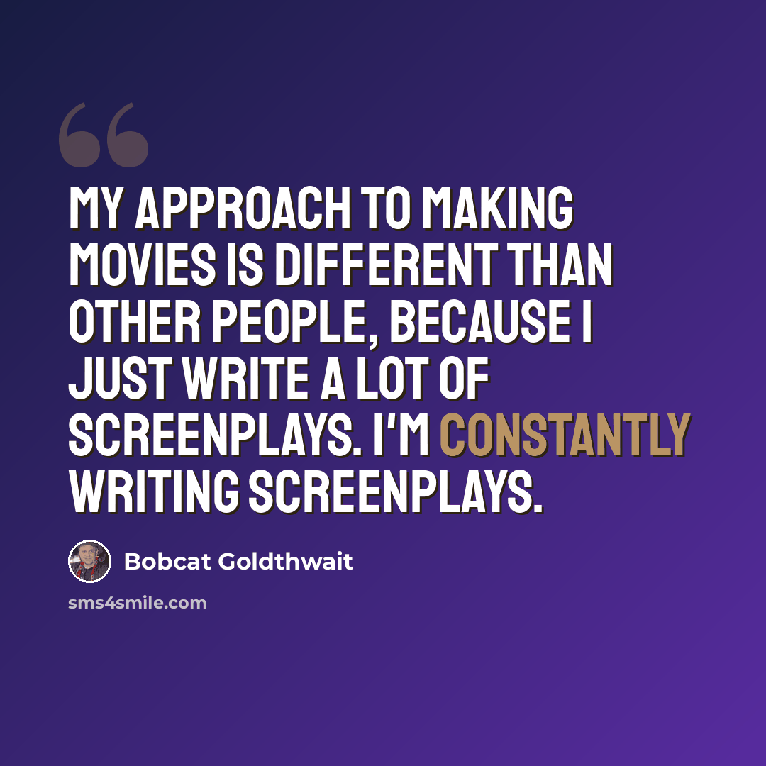 “My approach to making movies is different than other people, because I just write a lot of screenplays. I'm constantly writing screenplays.” quote by Bobcat Goldthwait