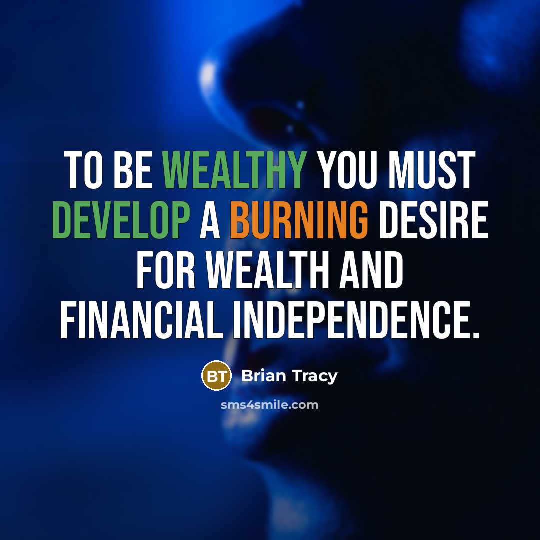 “To be wealthy you must develop a burning desire for wealth and financial independence.” quote by Brian Tracy