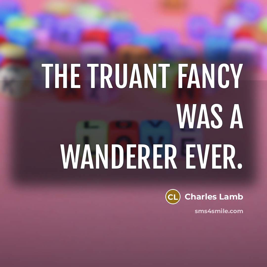 “The truant Fancy was a wanderer ever.” quote by Charles Lamb