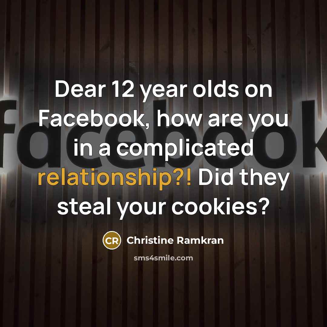 “Dear 12 year olds on Facebook, how are you in a complicated relationship?! Did they steal your cookies?” quote by Christine Ramkran