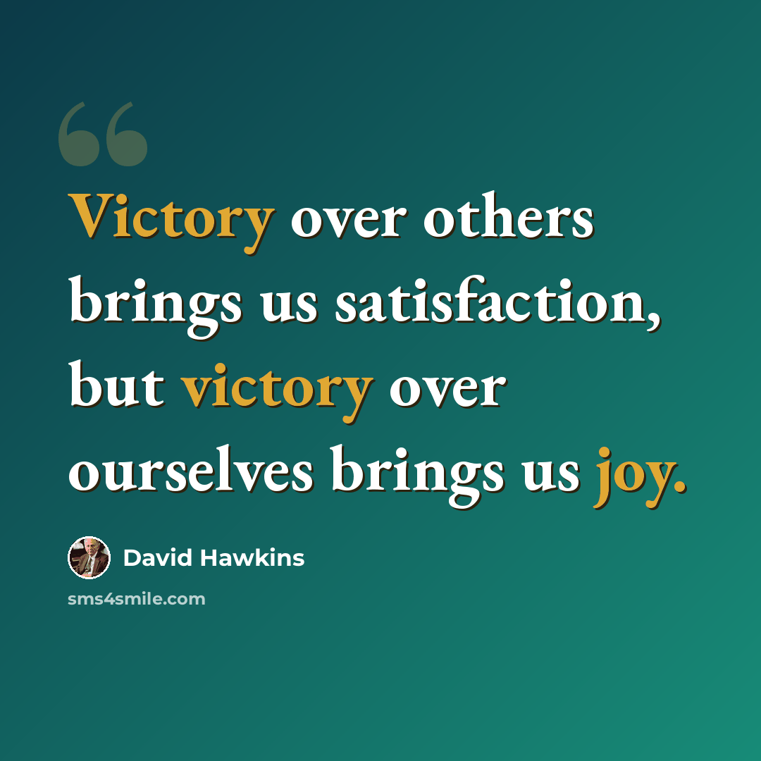 “Victory over others brings us satisfaction, but victory over ourselves brings us joy.” quote by David Hawkins