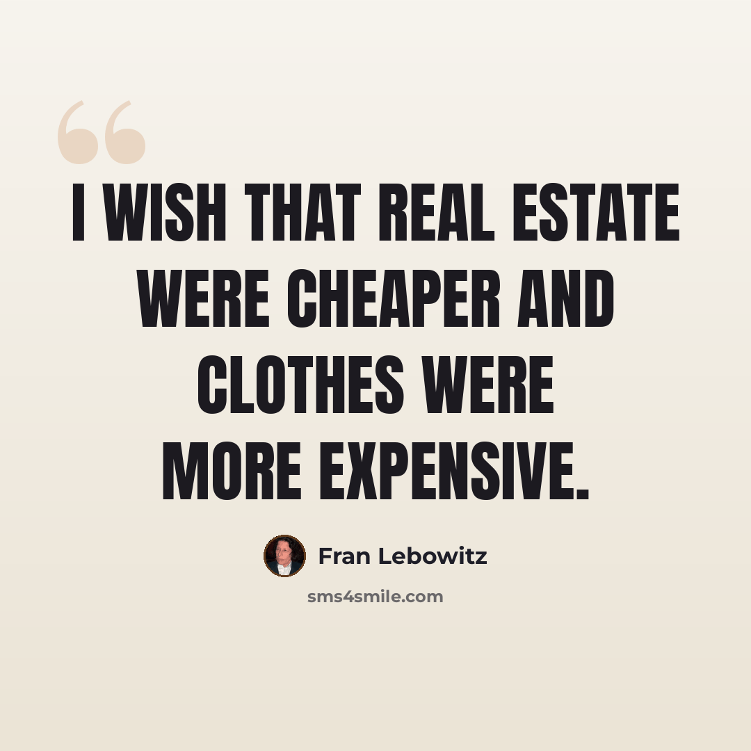 “I wish that real estate were cheaper and clothes were more expensive.” quote by Fran Lebowitz