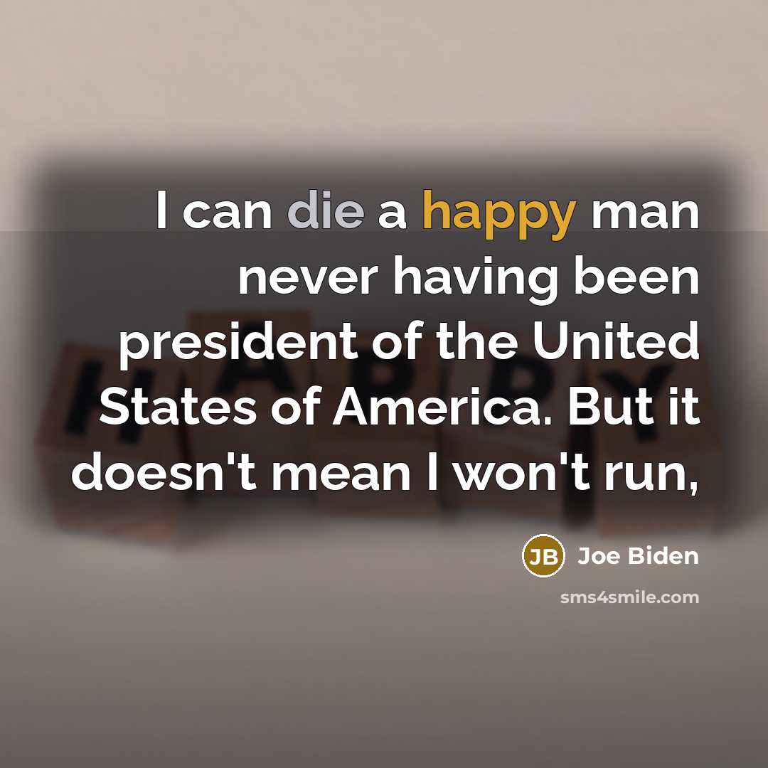 “I can die a happy man never having been president of the United States of America. But it doesn't mean I won't run,” quote by Joe Biden