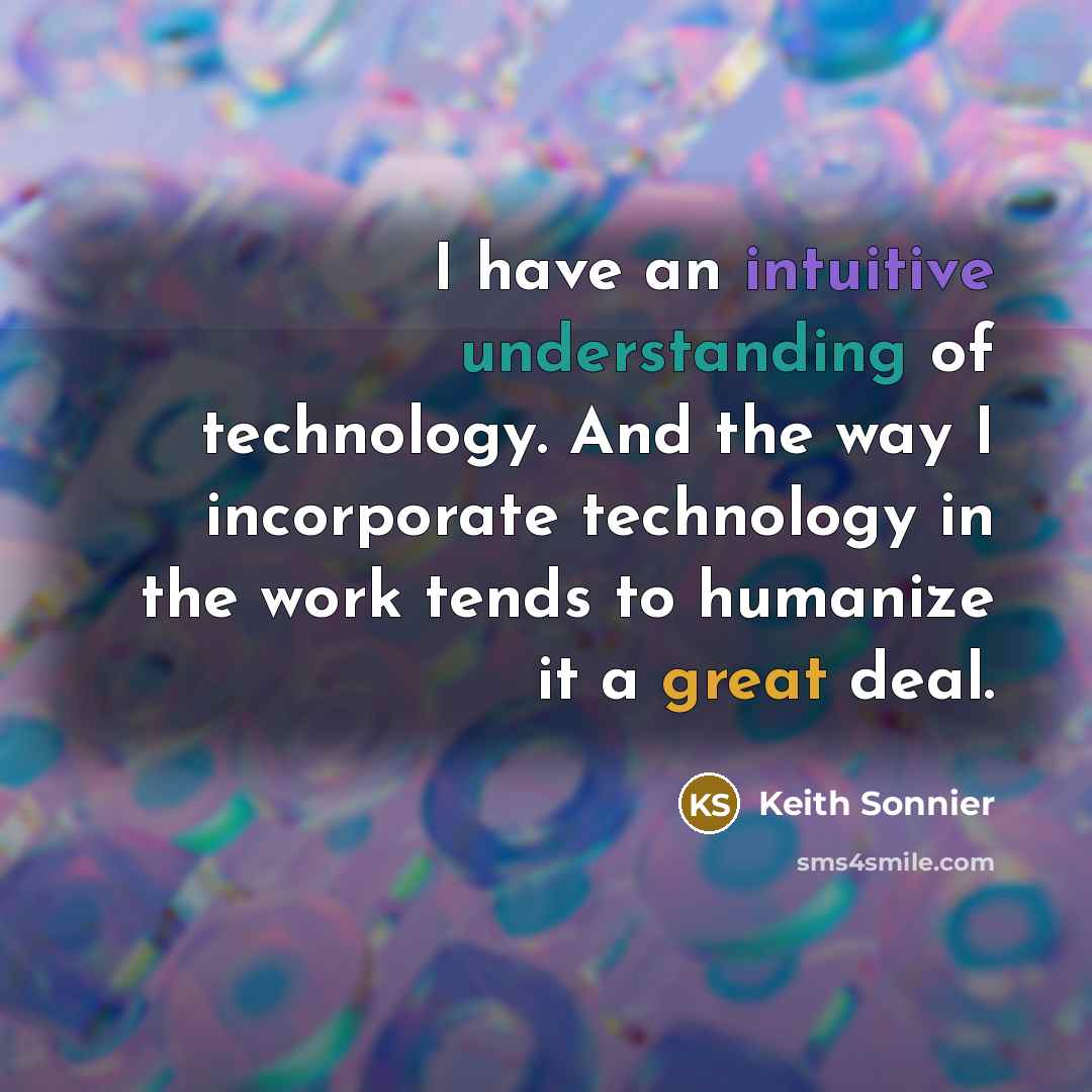 “I have an intuitive understanding of technology. And the way I incorporate technology in the work tends to humanize it a great deal.” quote by Keith Sonnier
