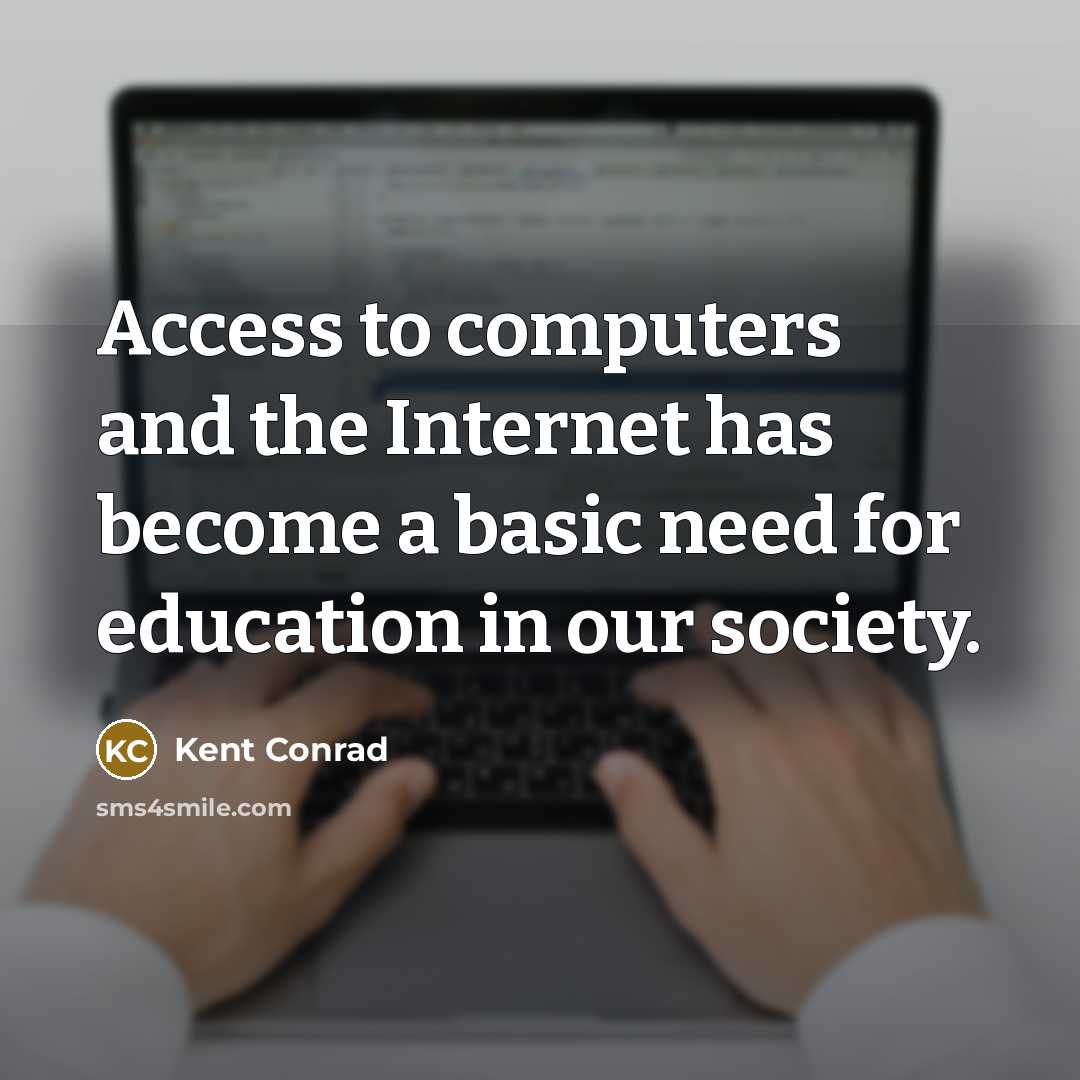 “Access to computers and the Internet has become a basic need for education in our society.” quote by Kent Conrad