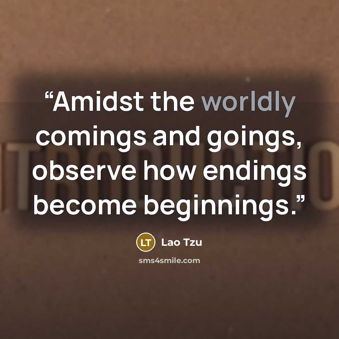 “Amidst the worldly comings and goings, observe how endings become beginnings.” quote by Lao Tzu