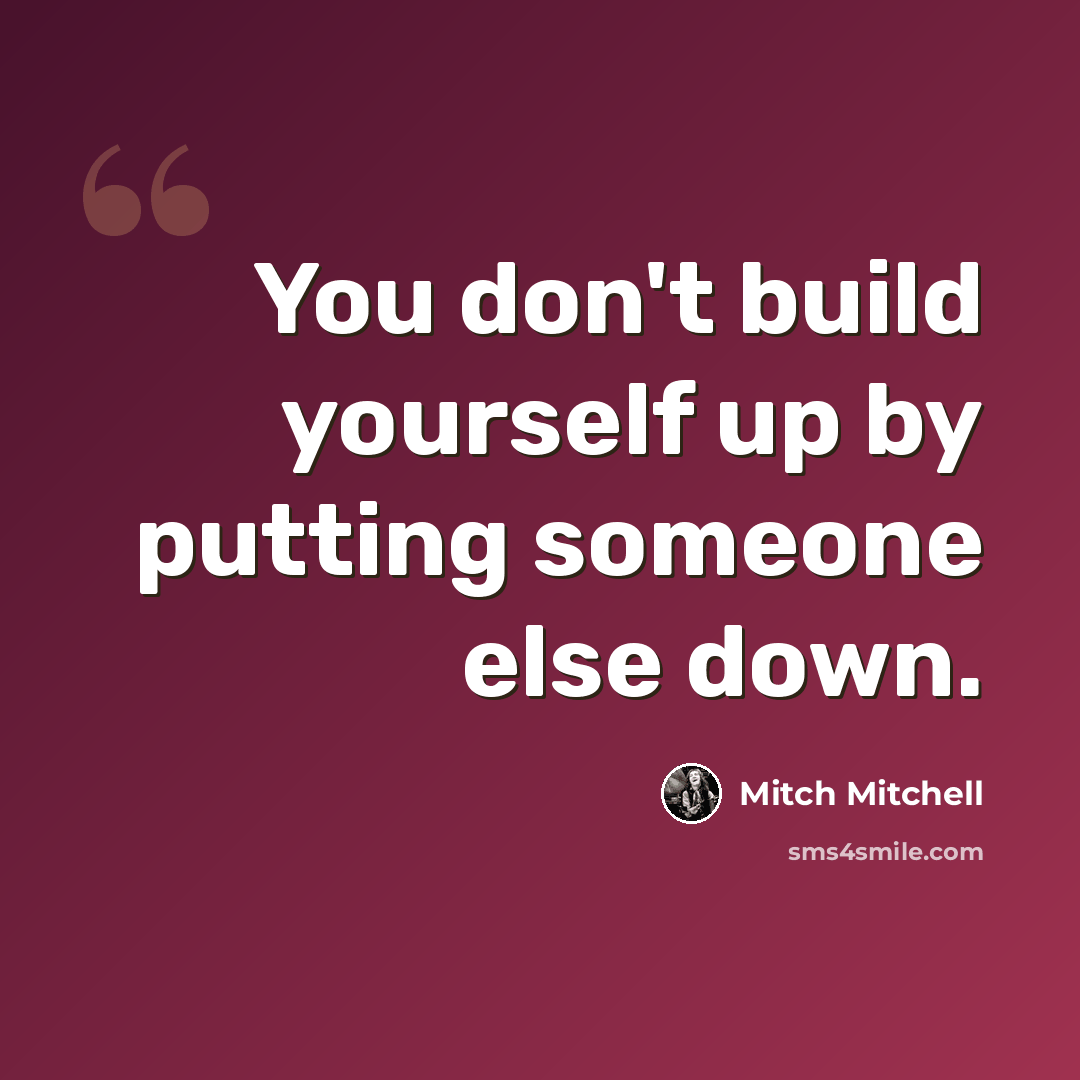 “You don't build yourself up by putting someone else down.” quote by Mitch Mitchell