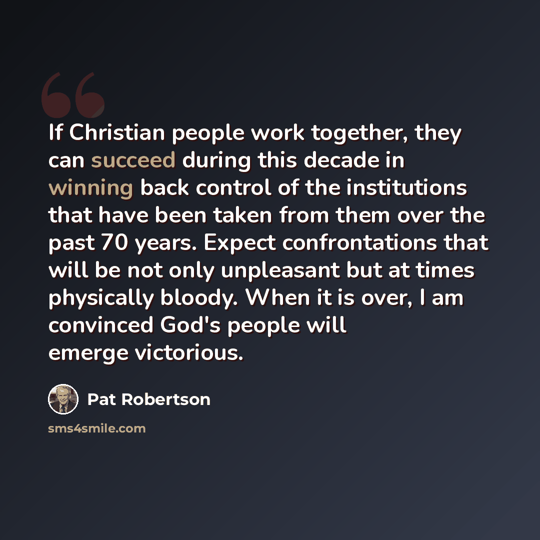 “If Christian people work together, they can succeed during this decade in winning back control of the institutions that have been taken from them over the past 70 years. Expect confrontations that will be not only unpleasant but at times physically bloody. When it is over, I am convinced God's…” quote by Pat Robertson
