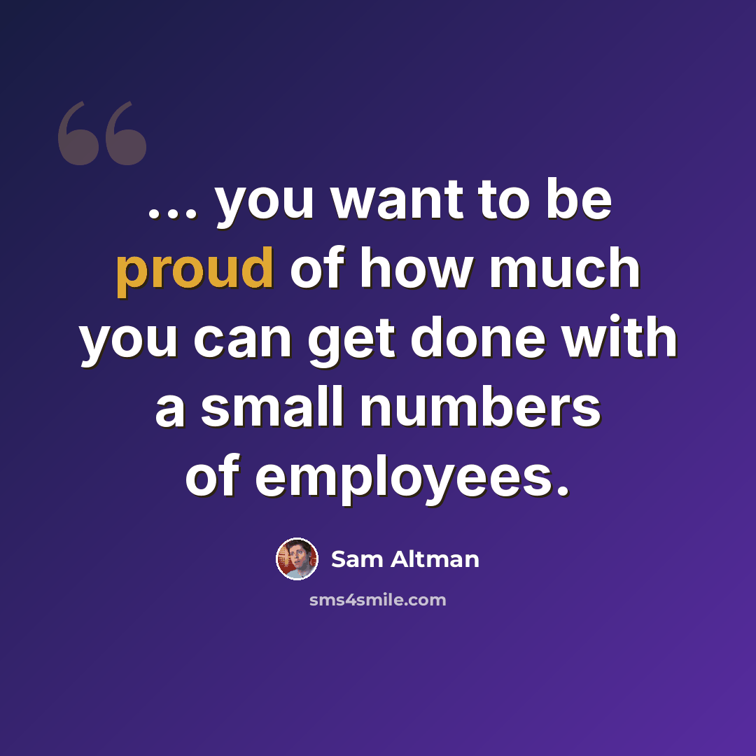 “... you want to be proud of how much you can get done with a small numbers of employees.” quote by Sam Altman