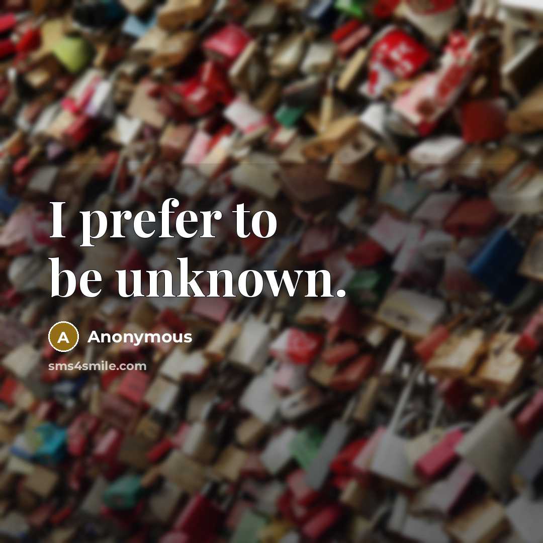 “I prefer to be unknown.” quote by Anonymous