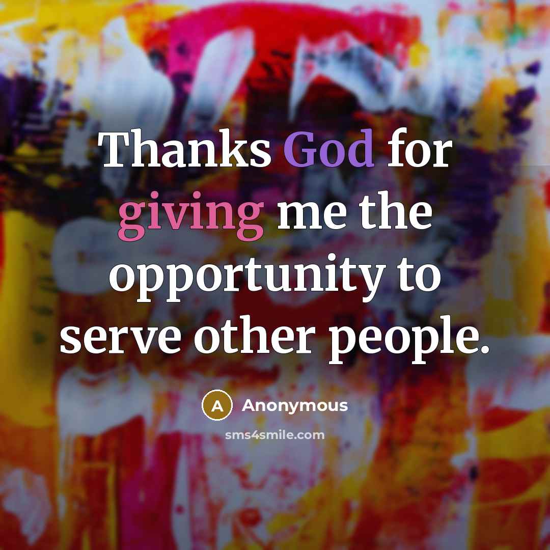 “Thanks God for giving me the opportunity to serve other people.” quote by Anonymous
