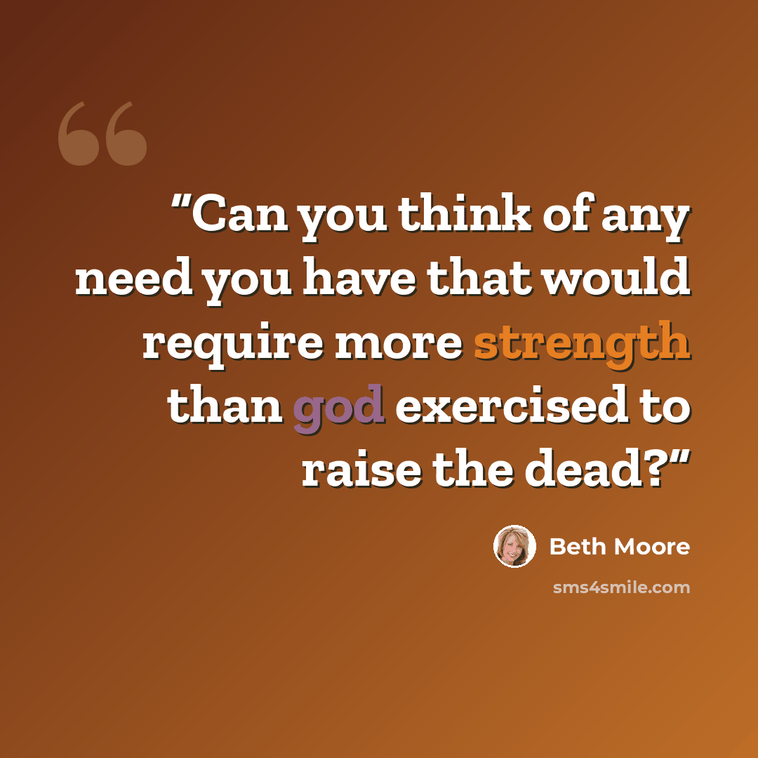 “Can you think of any need you have that would require more strength than god exercised to raise the dead?” quote by Beth Moore