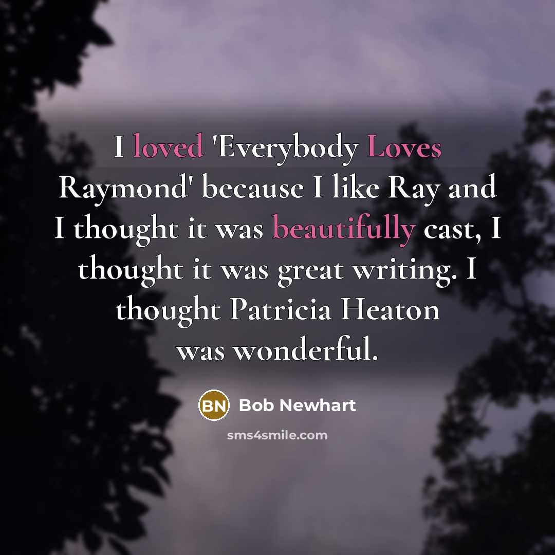 “I loved 'Everybody Loves Raymond' because I like Ray and I thought it was beautifully cast, I thought it was great writing. I thought Patricia Heaton was wonderful.” quote by Bob Newhart