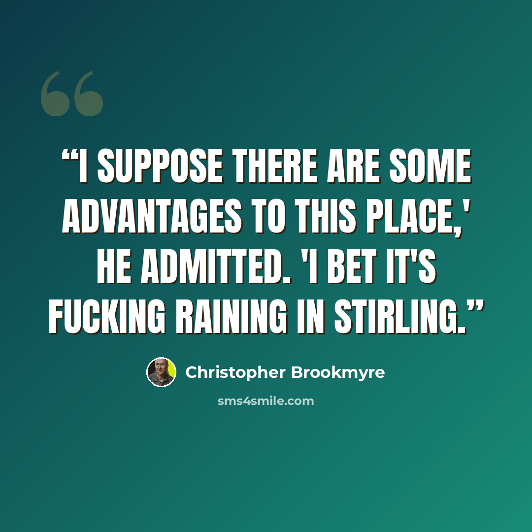 “I suppose there are some advantages to this place,' he admitted. 'I bet it's fucking raining in Stirling.” quote by Christopher Brookmyre