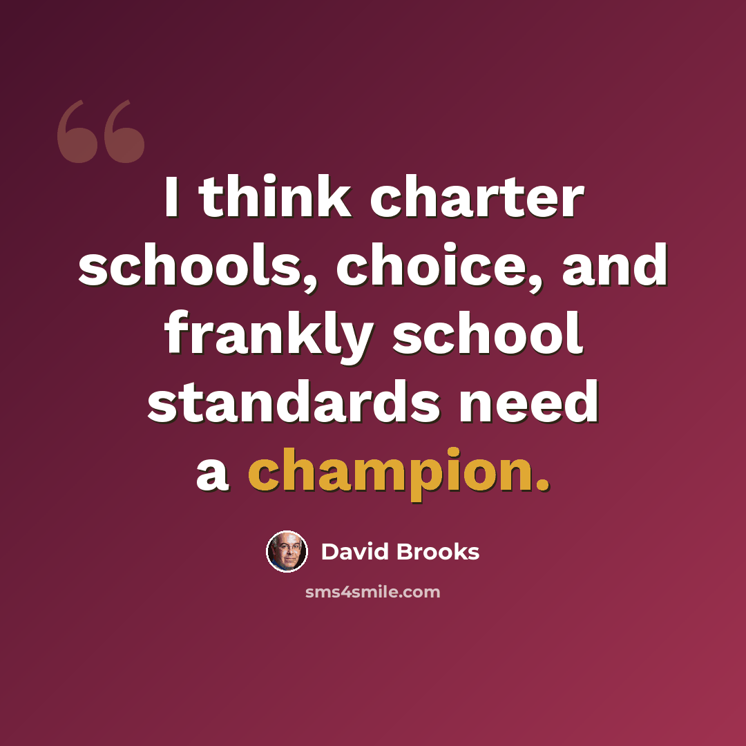 “I think charter schools, choice, and frankly school standards need a champion.” quote by David Brooks
