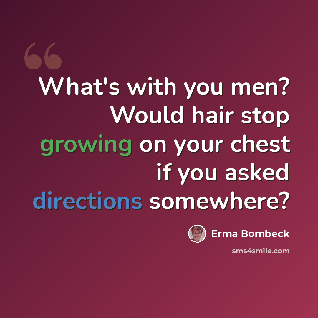 “What's with you men? Would hair stop growing on your chest if you asked directions somewhere?” quote by Erma Bombeck