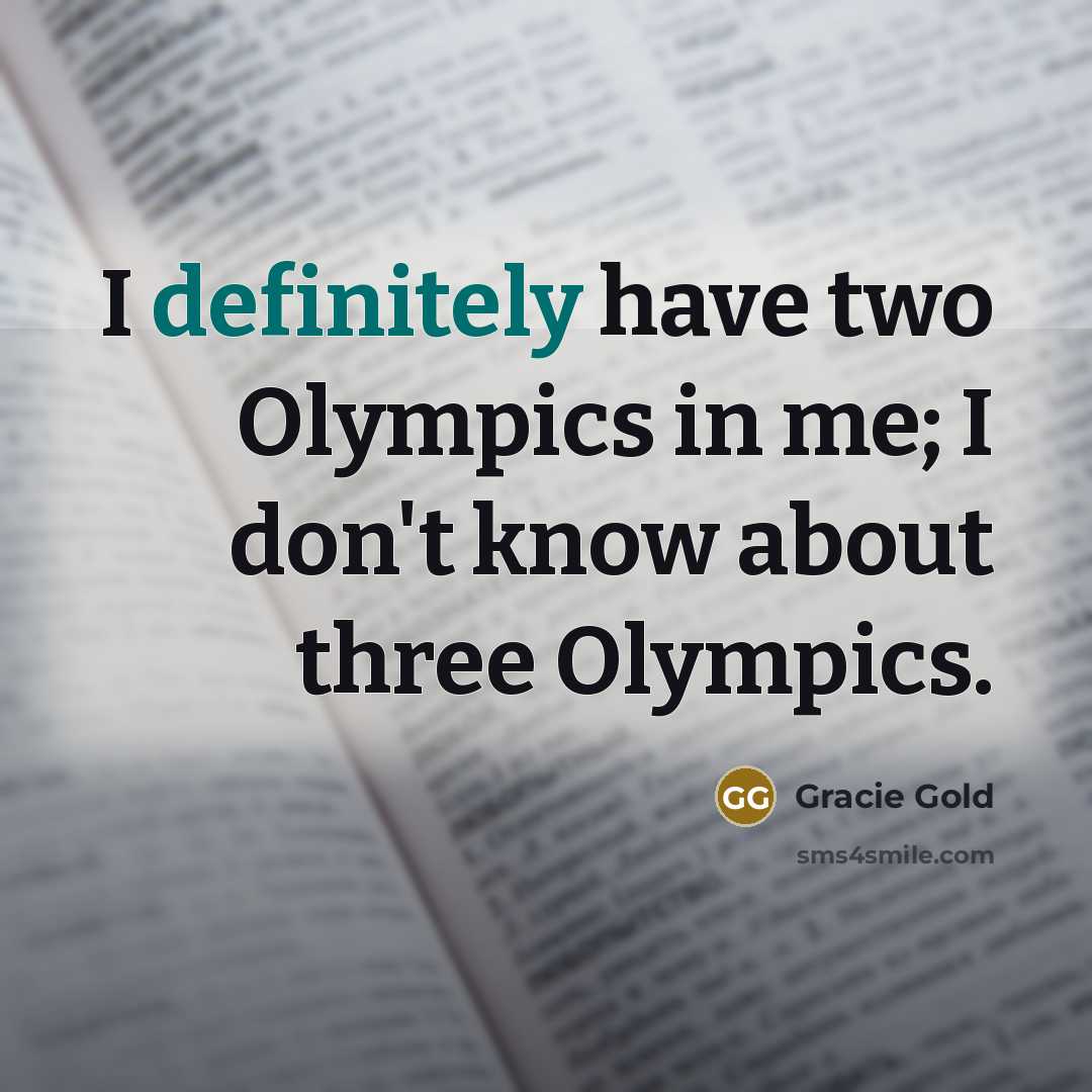“I definitely have two Olympics in me; I don't know about three Olympics.” quote by Gracie Gold